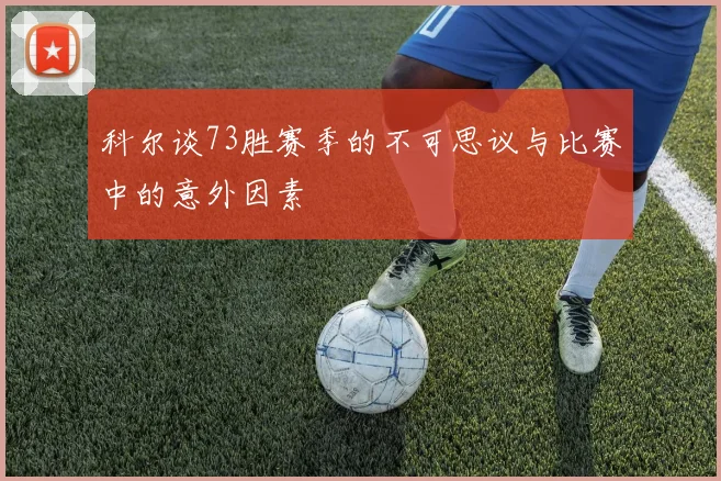 科尔谈73胜赛季的不可思议与比赛中的意外因素