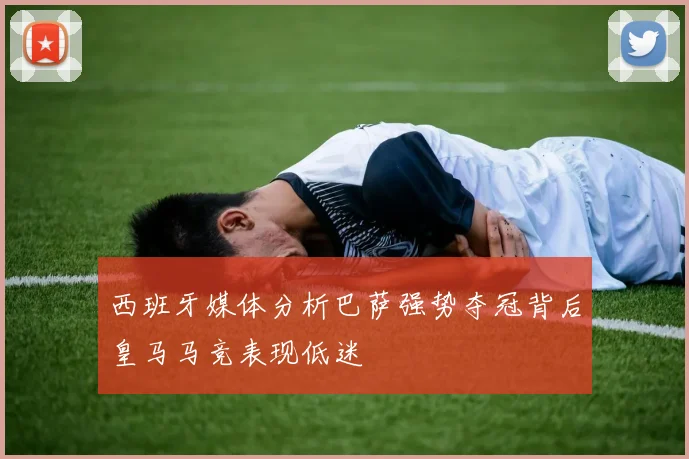西班牙媒体分析巴萨强势夺冠背后皇马马竞表现低迷