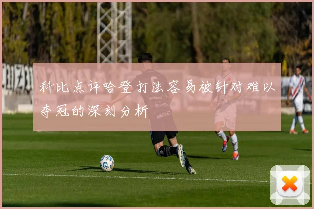 科比点评哈登打法容易被针对难以夺冠的深刻分析